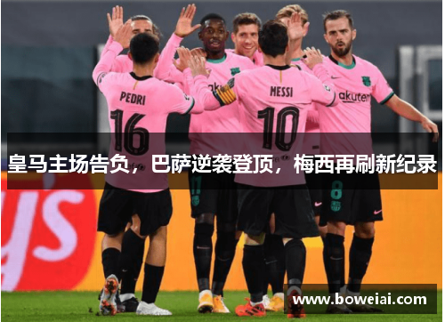 皇马主场告负，巴萨逆袭登顶，梅西再刷新纪录