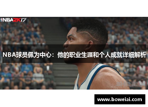 NBA球员佩为中心：他的职业生涯和个人成就详细解析