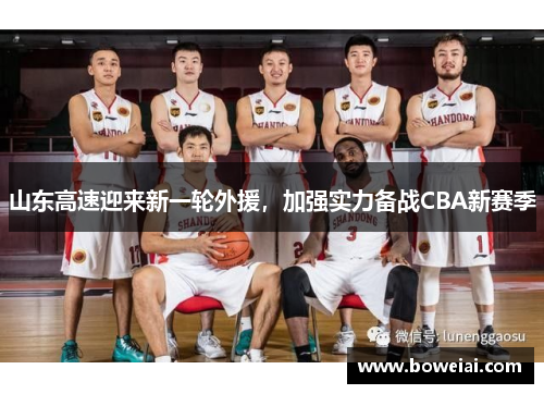 山东高速迎来新一轮外援，加强实力备战CBA新赛季