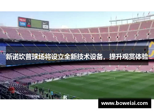 新诺坎普球场将设立全新技术设备，提升观赏体验