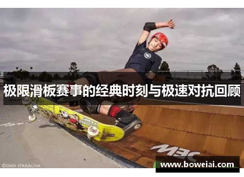 极限滑板赛事的经典时刻与极速对抗回顾