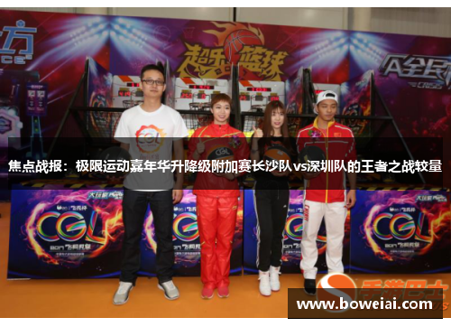 焦点战报：极限运动嘉年华升降级附加赛长沙队vs深圳队的王者之战较量