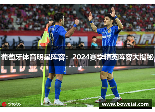 葡萄牙体育明星阵容：2024赛季精英阵容大揭秘
