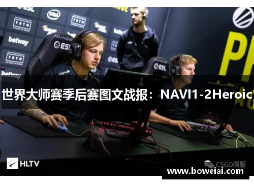 世界大师赛季后赛图文战报：NAVI1-2Heroic