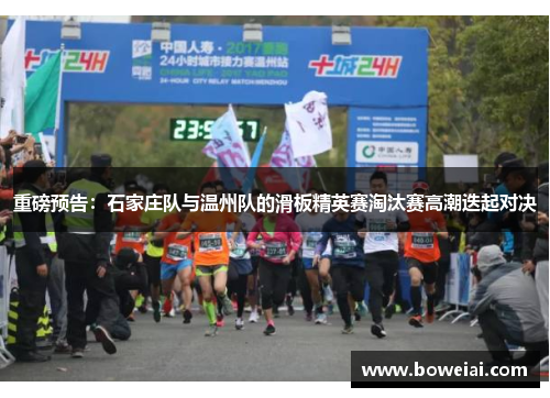 重磅预告：石家庄队与温州队的滑板精英赛淘汰赛高潮迭起对决
