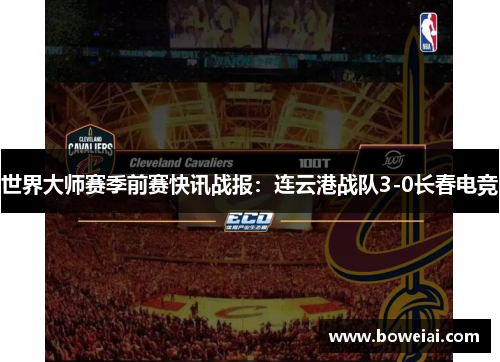 世界大师赛季前赛快讯战报：连云港战队3-0长春电竞