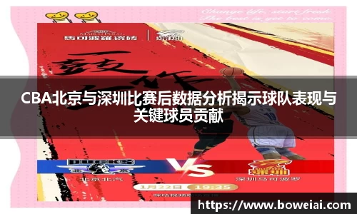 CBA北京与深圳比赛后数据分析揭示球队表现与关键球员贡献