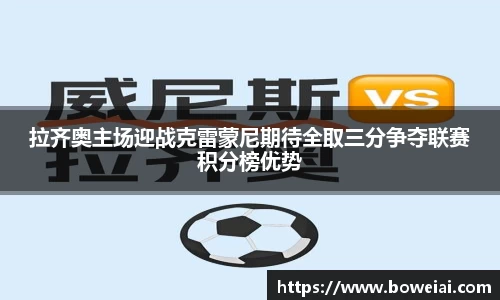 拉齐奥主场迎战克雷蒙尼期待全取三分争夺联赛积分榜优势