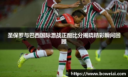 圣保罗与巴西国际激战正酣比分揭晓精彩瞬间回顾