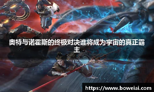 奥特与诺霍斯的终极对决谁将成为宇宙的真正霸主