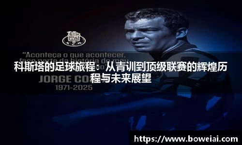 科斯塔的足球旅程：从青训到顶级联赛的辉煌历程与未来展望